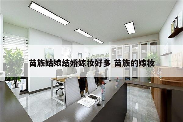 苗族姑娘结婚嫁妆好多 苗族的嫁妆