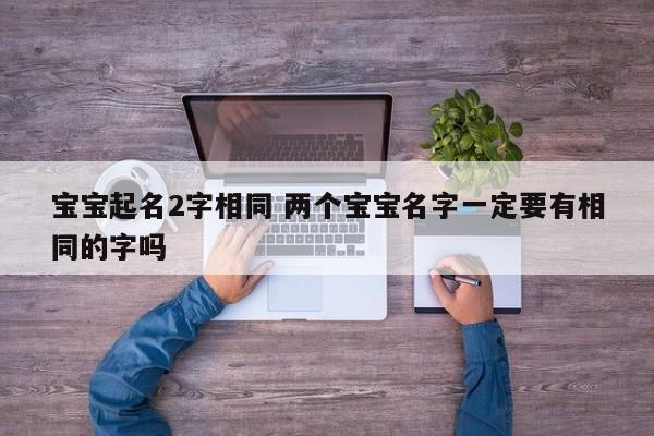 宝宝起名2字相同 两个宝宝名字一定要有相同的字吗