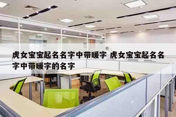 虎女宝宝起名名字中带暖字 虎女宝宝起名名字中带暖字的名字