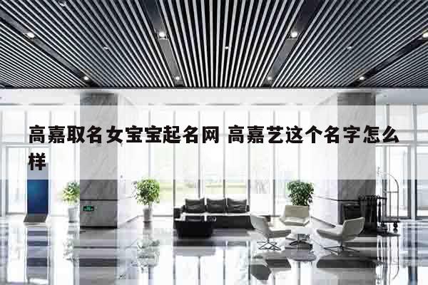 高嘉取名女宝宝起名网 高嘉艺这个名字怎么样