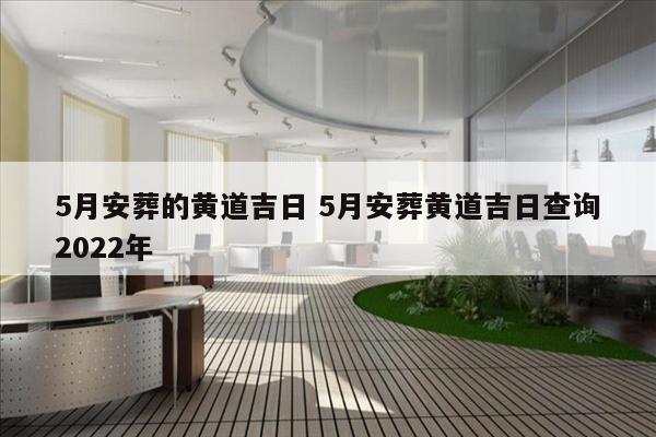 5月安葬的黄道吉日 5月安葬黄道吉日查询2022年