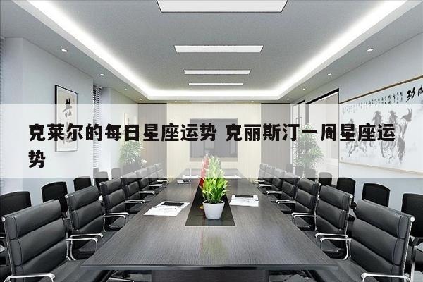 克莱尔的每日星座运势 克丽斯汀一周星座运势
