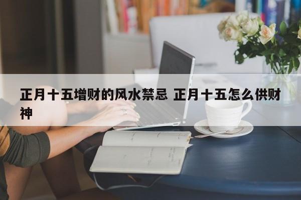 正月十五增财的风水禁忌 正月十五怎么供财神