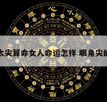 眼角太尖算命女人命运怎样 眼角尖的女人