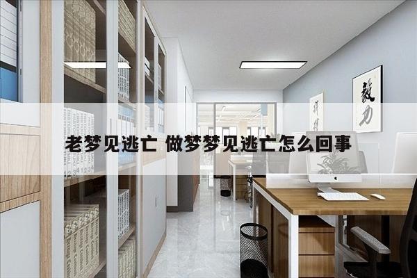 老梦见逃亡 做梦梦见逃亡怎么回事
