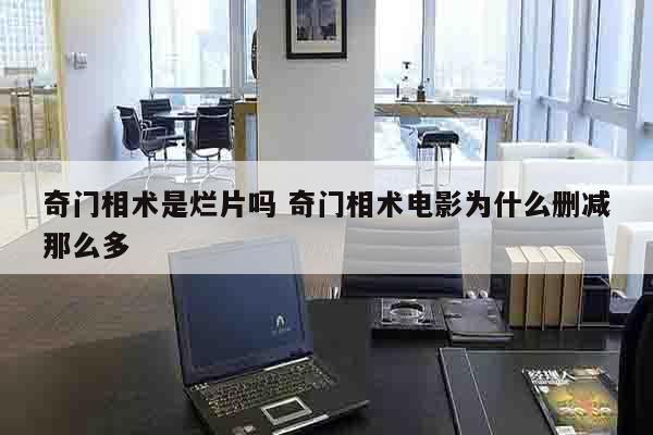 奇门相术是烂片吗 奇门相术电影为什么删减那么多