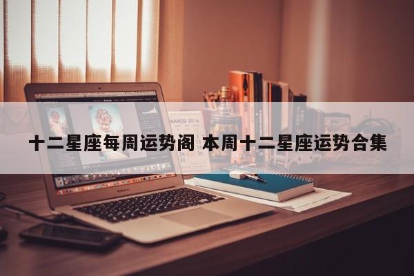 十二星座每周运势阁 本周十二星座运势合集
