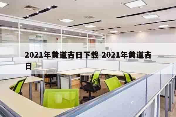 2021年黄道吉日下载 2021年黄道吉日
