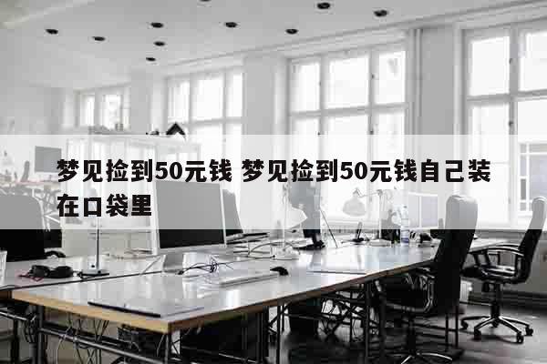 梦见捡到50元钱 梦见捡到50元钱自己装在口袋里