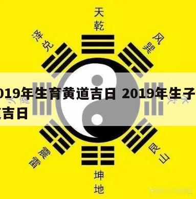 2019年生育黄道吉日 2019年生子黄道吉日