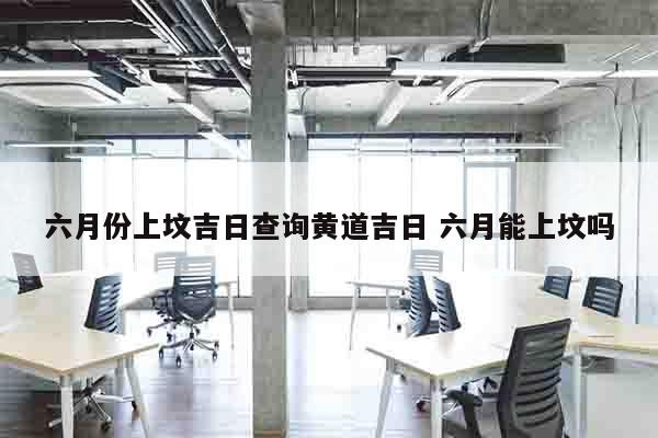 六月份上坟吉日查询黄道吉日 六月能上坟吗