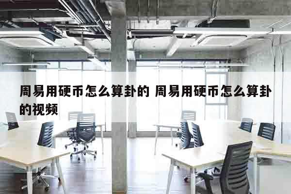 周易用硬币怎么算卦的 周易用硬币怎么算卦的视频
