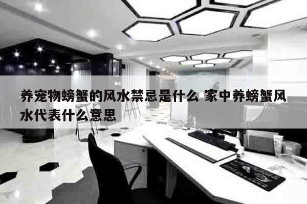 养宠物螃蟹的风水禁忌是什么 家中养螃蟹风水代表什么意思