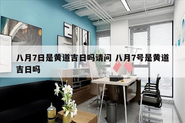 八月7日是黄道吉日吗请问 八月7号是黄道吉日吗