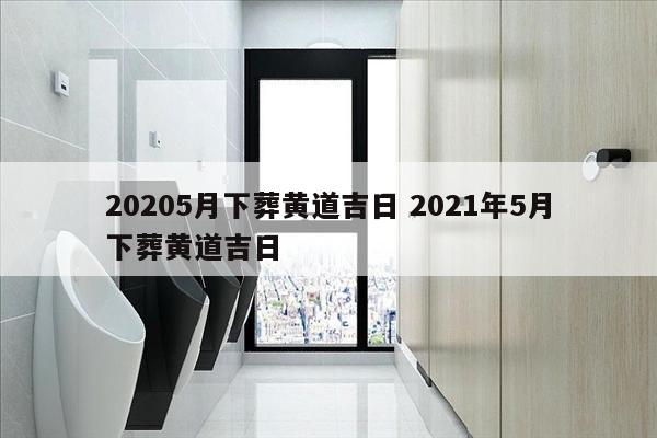 20205月下葬黄道吉日 2021年5月下葬黄道吉日