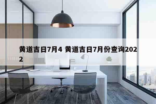 黄道吉日7月4 黄道吉日7月份查询2022