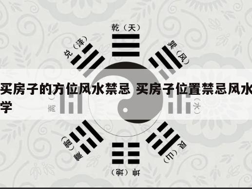买房子的方位风水禁忌 买房子位置禁忌风水学