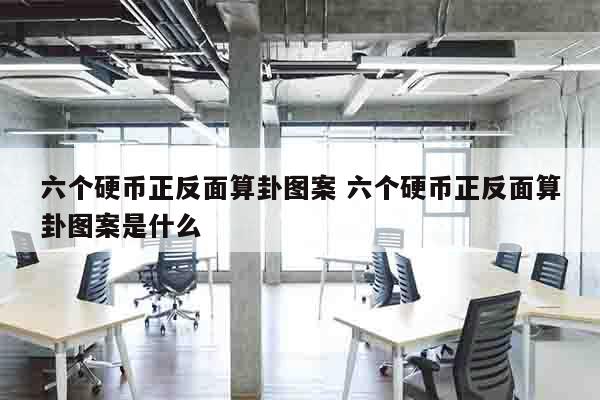 六个硬币正反面算卦图案 六个硬币正反面算卦图案是什么