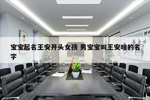 宝宝起名王安开头女孩 男宝宝叫王安啥的名字