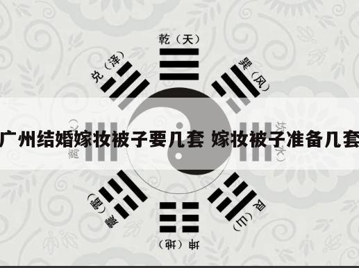 广州结婚嫁妆被子要几套 嫁妆被子准备几套