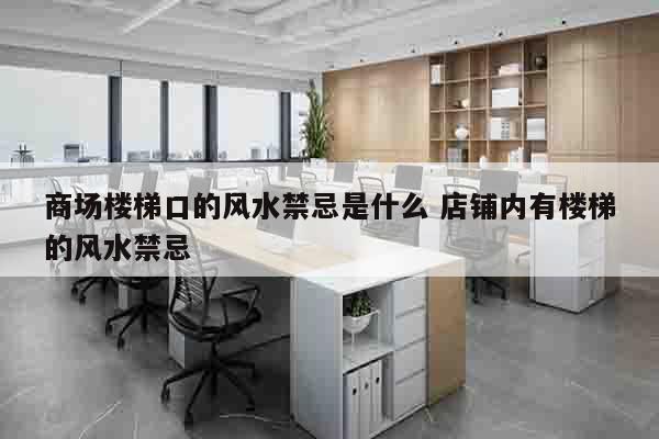 商场楼梯口的风水禁忌是什么 店铺内有楼梯的风水禁忌