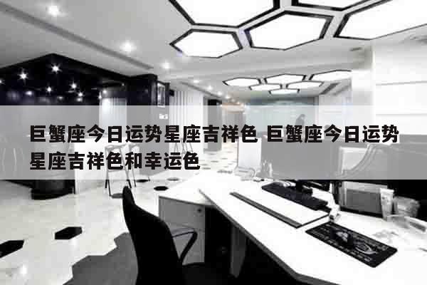 巨蟹座今日运势星座吉祥色 巨蟹座今日运势星座吉祥色和幸运色
