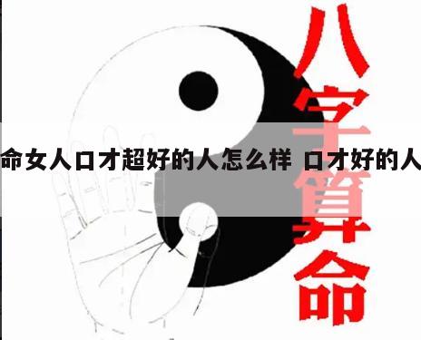 算命女人口才超好的人怎么样 口才好的人面相