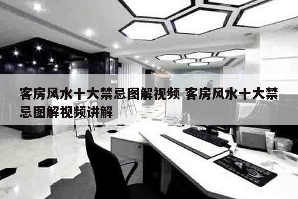客房风水十大禁忌图解视频 客房风水十大禁忌图解视频讲解
