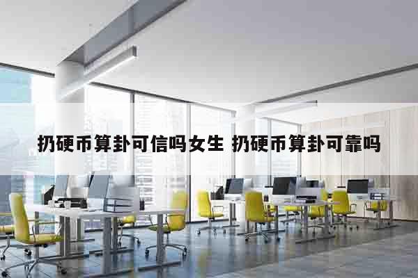 扔硬币算卦可信吗女生 扔硬币算卦可靠吗