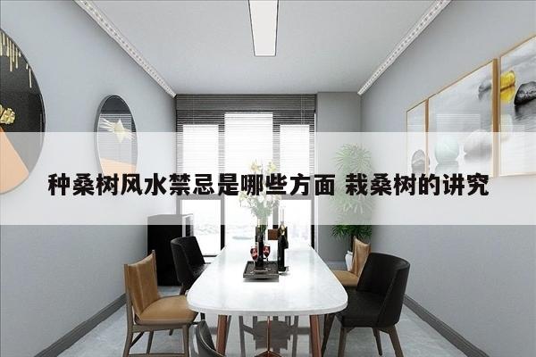 种桑树风水禁忌是哪些方面 栽桑树的讲究