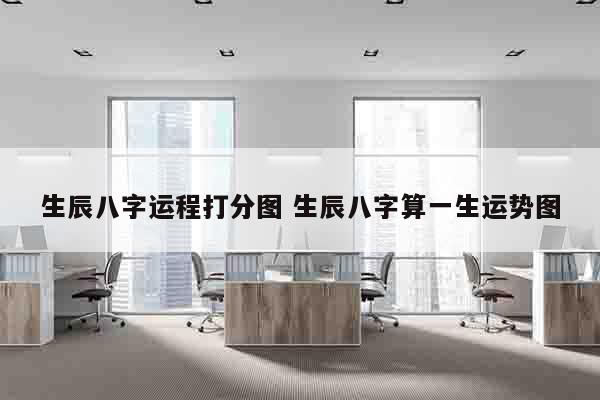 生辰八字运程打分图 生辰八字算一生运势图