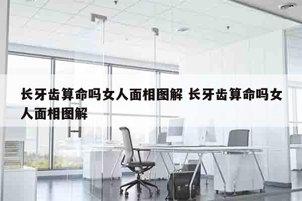 长牙齿算命吗女人面相图解 长牙齿算命吗女人面相图解