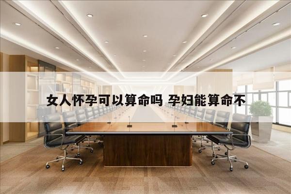 女人怀孕可以算命吗 孕妇能算命不