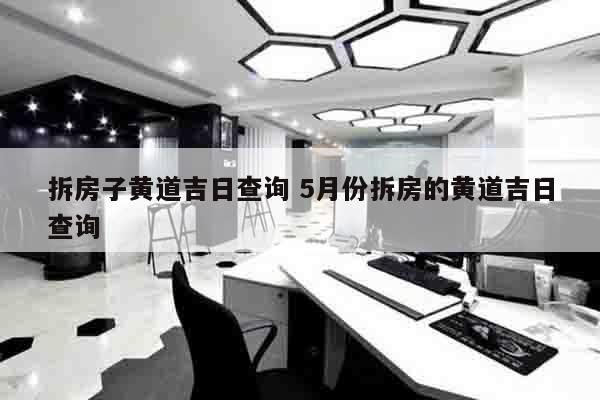 拆房子黄道吉日查询 5月份拆房的黄道吉日查询