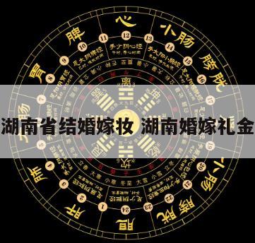 湖南省结婚嫁妆 湖南婚嫁礼金