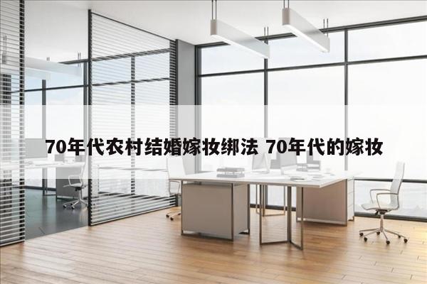 70年代农村结婚嫁妆绑法 70年代的嫁妆