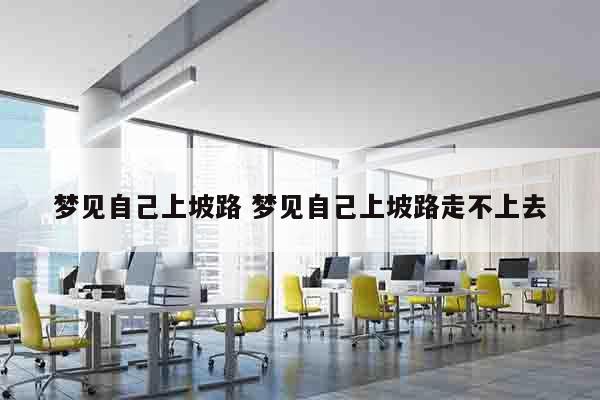 梦见自己上坡路 梦见自己上坡路走不上去