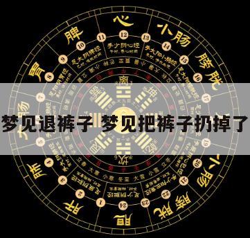 梦见退裤子 梦见把裤子扔掉了