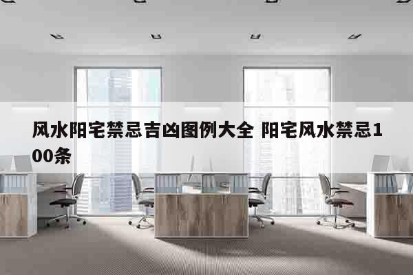 风水阳宅禁忌吉凶图例大全 阳宅风水禁忌100条