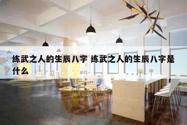 练武之人的生辰八字 练武之人的生辰八字是什么