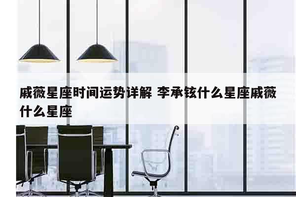 戚薇星座时间运势详解 李承铉什么星座戚薇什么星座