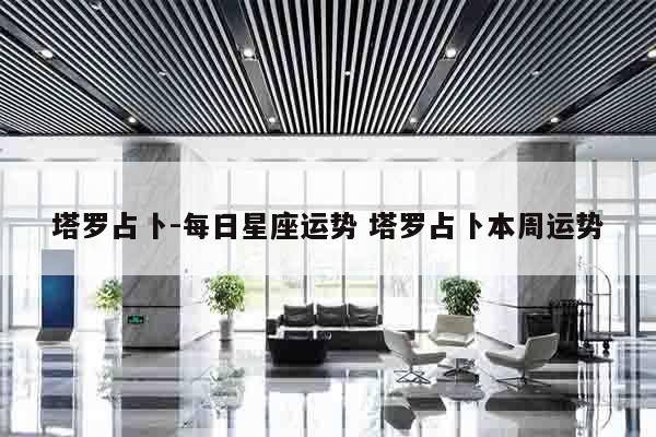 塔罗占卜-每日星座运势 塔罗占卜本周运势