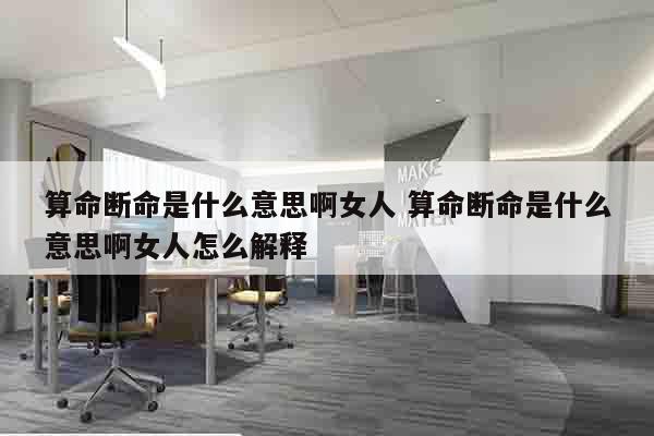 算命断命是什么意思啊女人 算命断命是什么意思啊女人怎么解释