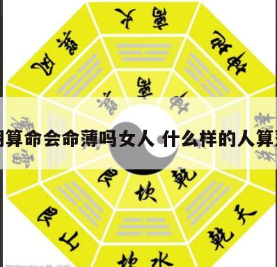 长期算命会命薄吗女人 什么样的人算薄命