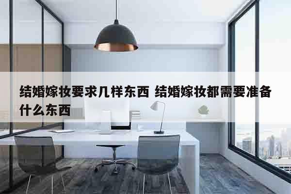 结婚嫁妆要求几样东西 结婚嫁妆都需要准备什么东西