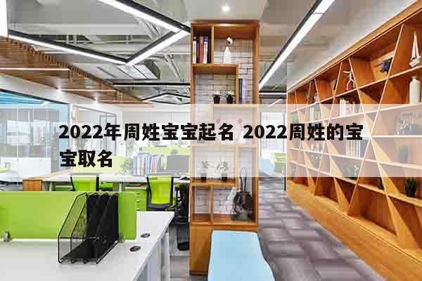 2022年周姓宝宝起名 2022周姓的宝宝取名