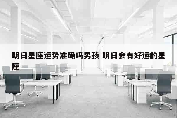 明日星座运势准确吗男孩 明日会有好运的星座