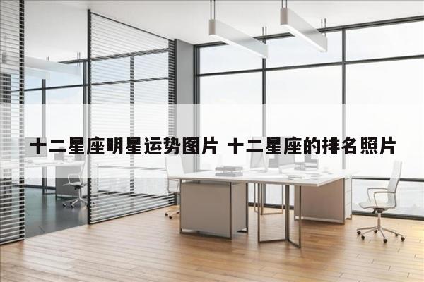 十二星座明星运势图片 十二星座的排名照片
