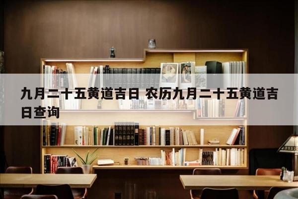 九月二十五黄道吉日 农历九月二十五黄道吉日查询
