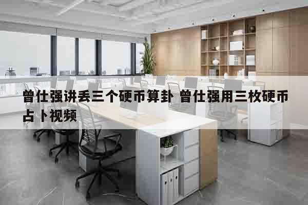 曾仕强讲丢三个硬币算卦 曾仕强用三枚硬币占卜视频